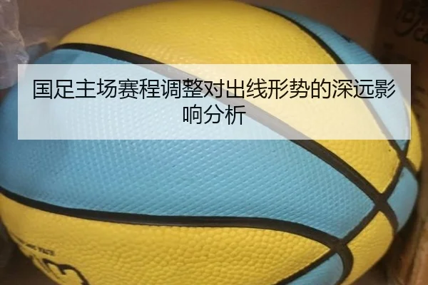 国足主场赛程调整对出线形势的深远影响分析