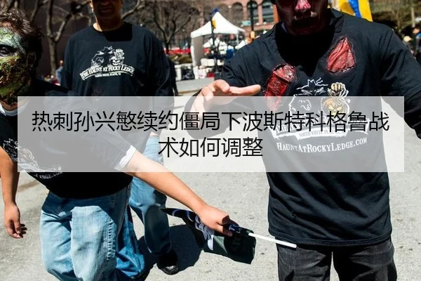 热刺孙兴慜续约僵局下波斯特科格鲁战术如何调整