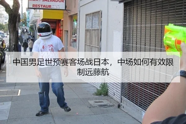 中国男足世预赛客场战日本，中场如何有效限制远藤航